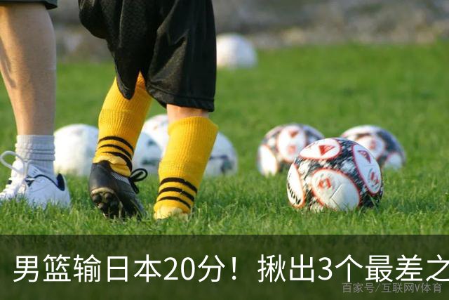 男篮输日本20分！揪出3个最差之人，坑惨了球队